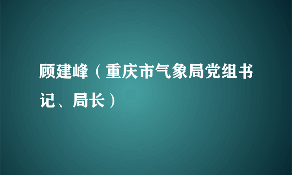 顾建峰（重庆市气象局党组书记、局长）