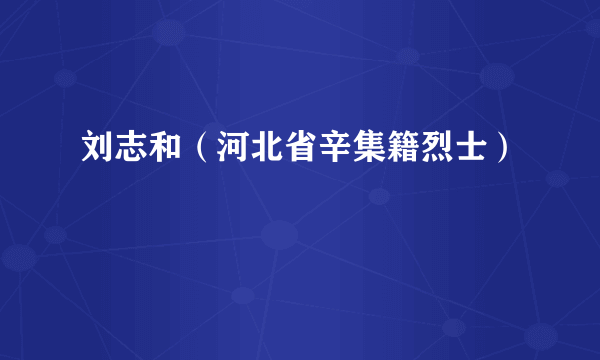 刘志和（河北省辛集籍烈士）