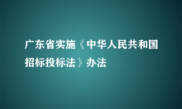 广东省实施《中华人民共和国招标投标法》办法