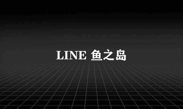 LINE 鱼之岛