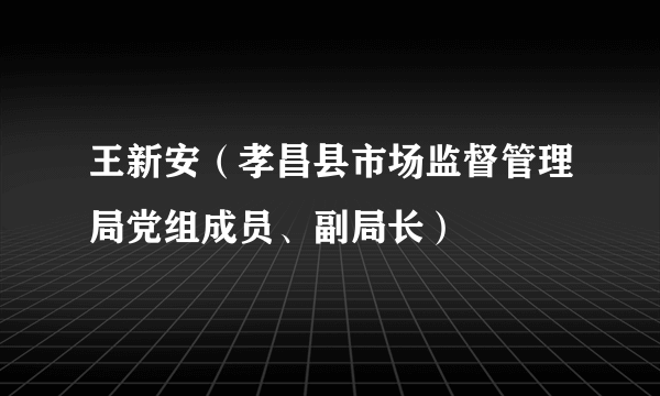 王新安（孝昌县市场监督管理局党组成员、副局长）