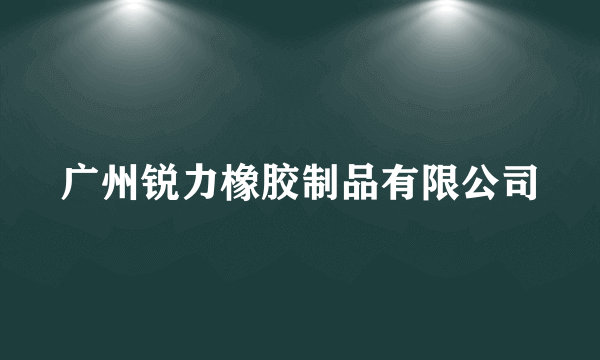 广州锐力橡胶制品有限公司