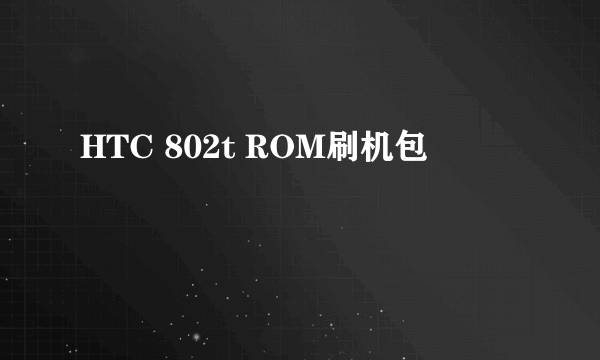 HTC 802t ROM刷机包