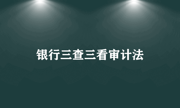 银行三查三看审计法