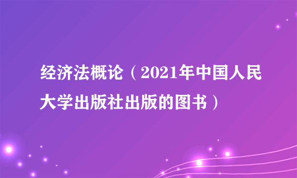 经济法概论（2021年中国人民大学出版社出版的图书）