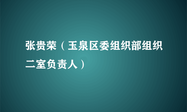 张贵荣（玉泉区委组织部组织二室负责人）