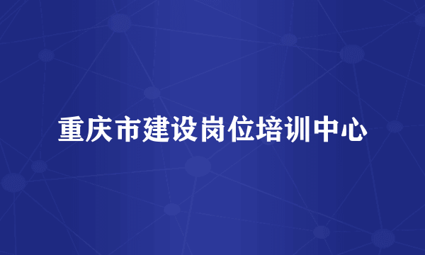 重庆市建设岗位培训中心