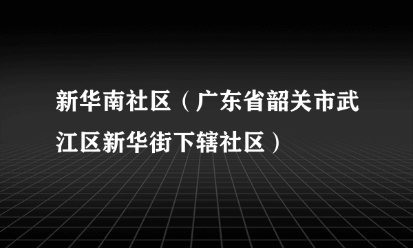 新华南社区（广东省韶关市武江区新华街下辖社区）