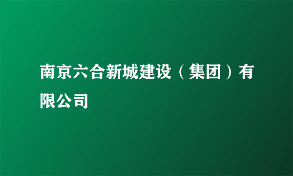 南京六合新城建设（集团）有限公司