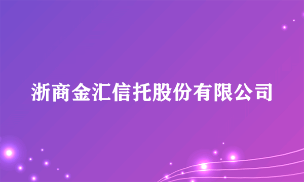 浙商金汇信托股份有限公司