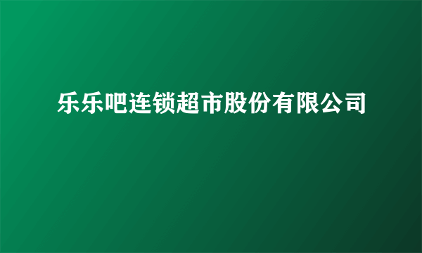 乐乐吧连锁超市股份有限公司