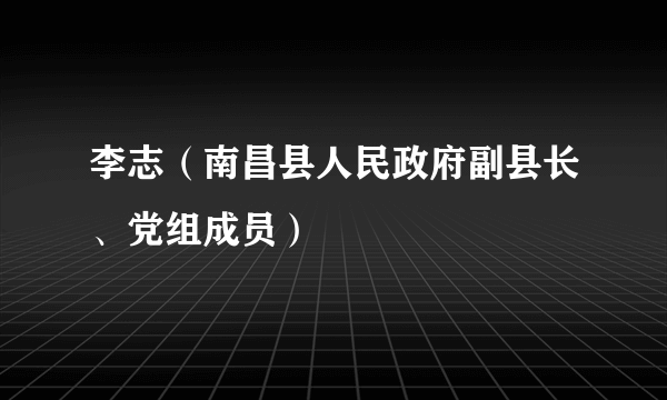 李志（南昌县人民政府副县长、党组成员）