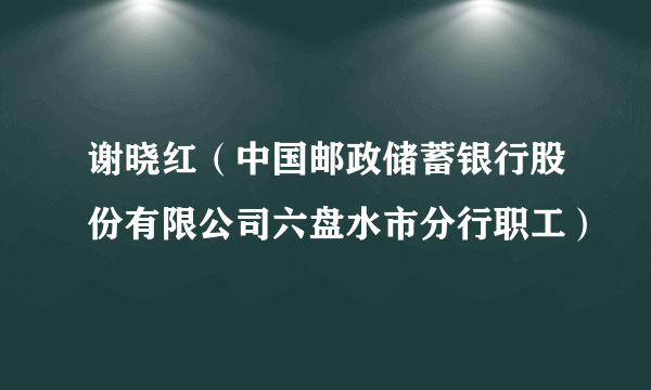 谢晓红（中国邮政储蓄银行股份有限公司六盘水市分行职工）