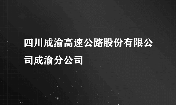 四川成渝高速公路股份有限公司成渝分公司