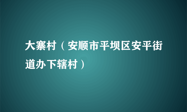 大寨村（安顺市平坝区安平街道办下辖村）