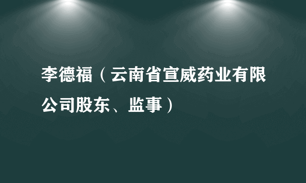 李德福（云南省宣威药业有限公司股东、监事）