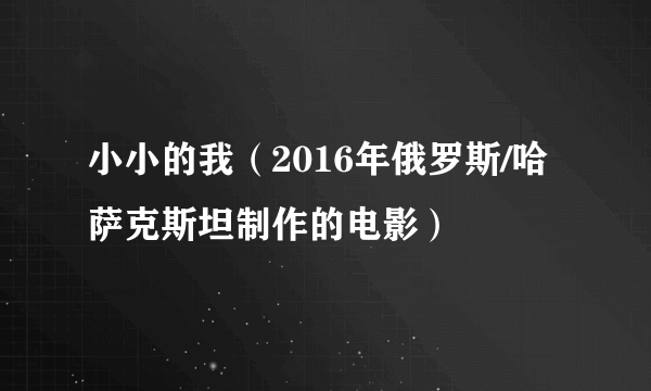 小小的我（2016年俄罗斯/哈萨克斯坦制作的电影）