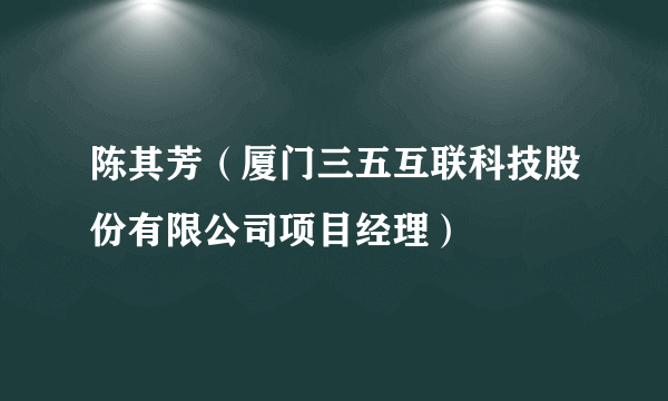 陈其芳（厦门三五互联科技股份有限公司项目经理）