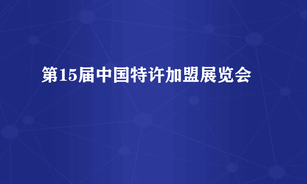 第15届中国特许加盟展览会