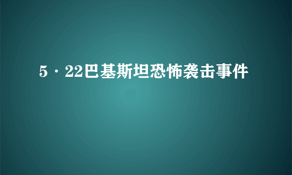 5·22巴基斯坦恐怖袭击事件