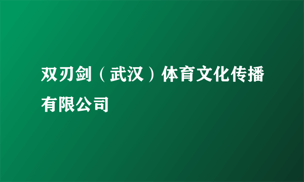 双刃剑（武汉）体育文化传播有限公司