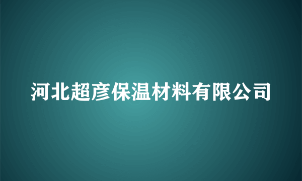 河北超彦保温材料有限公司