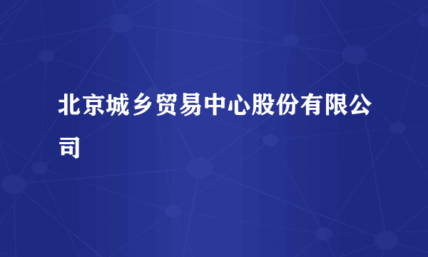 北京城乡贸易中心股份有限公司