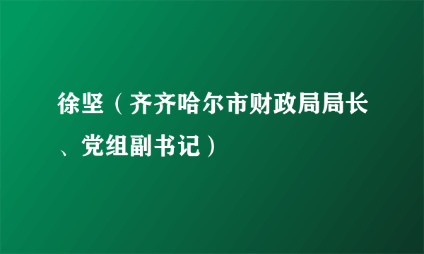 徐坚（齐齐哈尔市财政局局长、党组副书记）