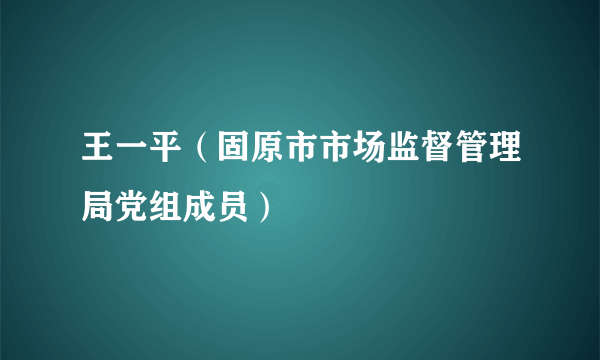 王一平（固原市市场监督管理局党组成员）