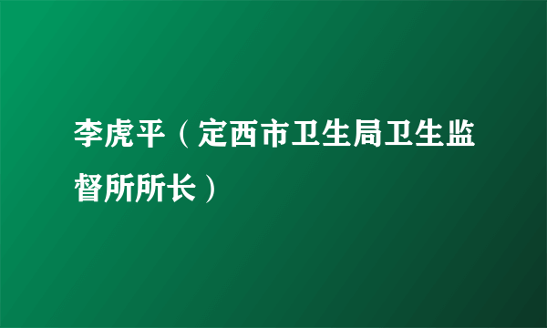 李虎平（定西市卫生局卫生监督所所长）