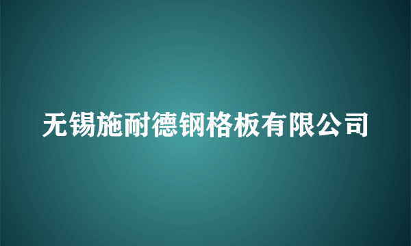 无锡施耐德钢格板有限公司