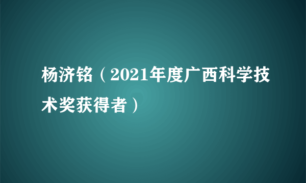 杨济铭（2021年度广西科学技术奖获得者）