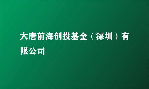 大唐前海创投基金（深圳）有限公司