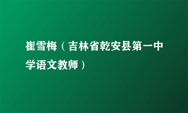 崔雪梅（吉林省乾安县第一中学语文教师）