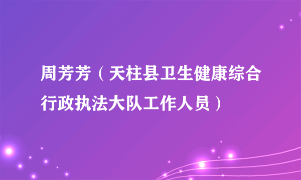 周芳芳（天柱县卫生健康综合行政执法大队工作人员）