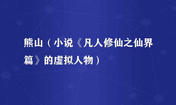 熊山（小说《凡人修仙之仙界篇》的虚拟人物）