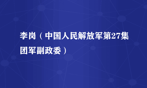 李岗（中国人民解放军第27集团军副政委）