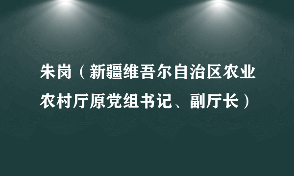 朱岗（新疆维吾尔自治区农业农村厅原党组书记、副厅长）