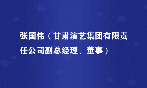 张国伟（甘肃演艺集团有限责任公司副总经理、董事）