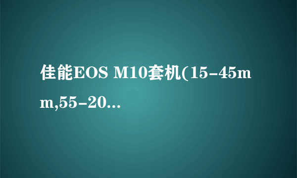 佳能EOS M10套机(15-45mm,55-200mm)