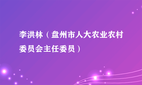 李洪林（盘州市人大农业农村委员会主任委员）