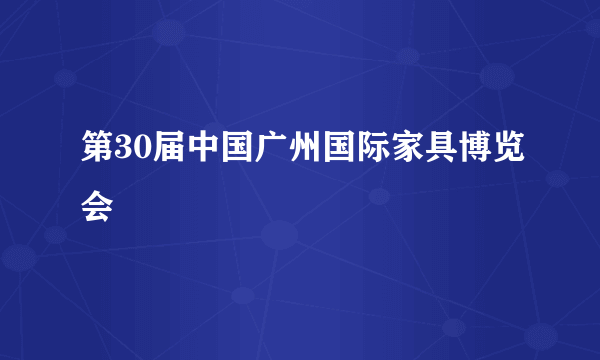 第30届中国广州国际家具博览会