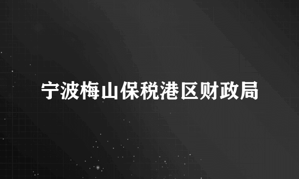 宁波梅山保税港区财政局