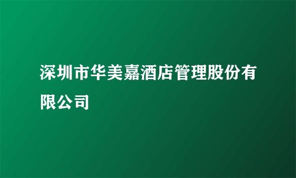 深圳市华美嘉酒店管理股份有限公司