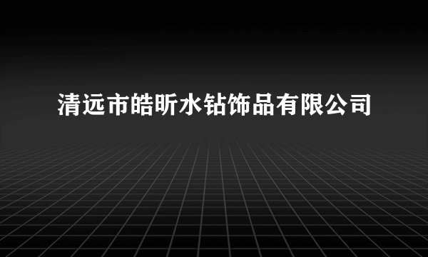 清远市皓昕水钻饰品有限公司