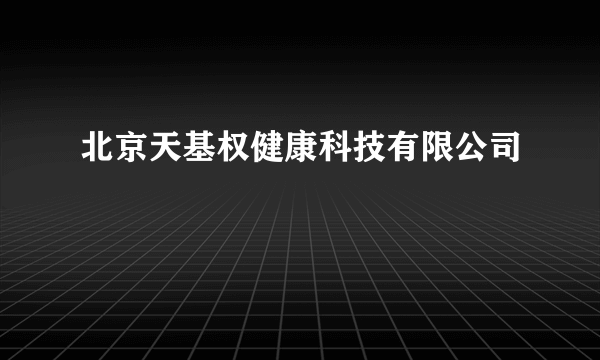 北京天基权健康科技有限公司