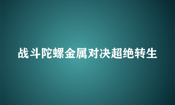 战斗陀螺金属对决超绝转生