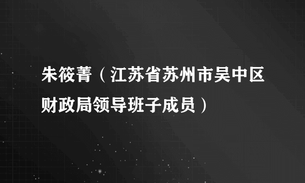 朱筱菁（江苏省苏州市吴中区财政局领导班子成员）