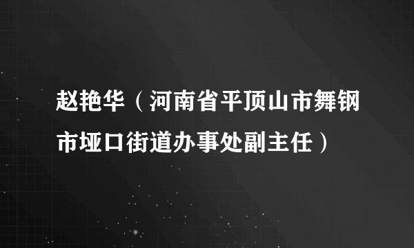 赵艳华（河南省平顶山市舞钢市垭口街道办事处副主任）