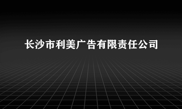 长沙市利美广告有限责任公司